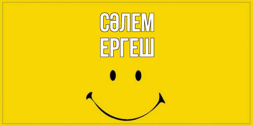 Күн сайын ашық хат с именем, Ергеш Сәлем смайл Онлайн тегін жүктеп алу тілектері бар керемет карта 