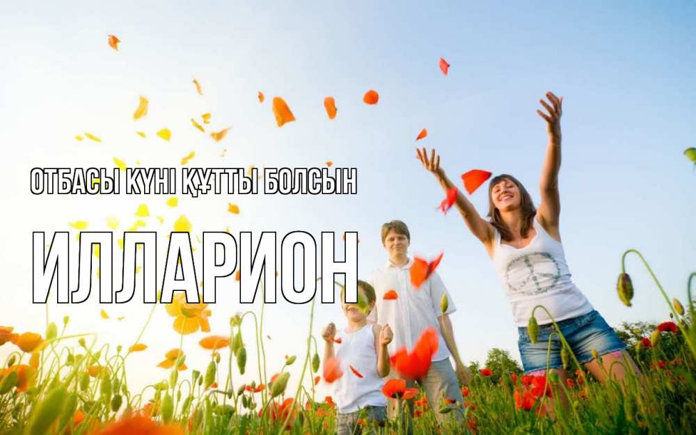 Күн сайын ашық хат с именем, Илларион отбасы күні құтты болсын с днем семьи Онлайн тегін жүктеп алу тілектері бар керемет карта 