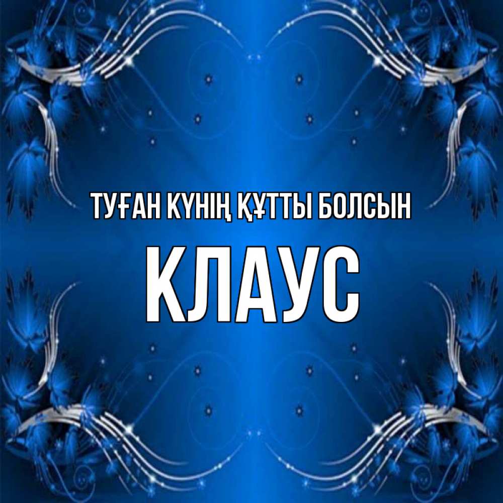 Күн сайын ашық хат с именем, Клаус Туған күнің құтты болсын красивая рамочка с узорами Онлайн тегін жүктеп алу тілектері бар керемет карта 