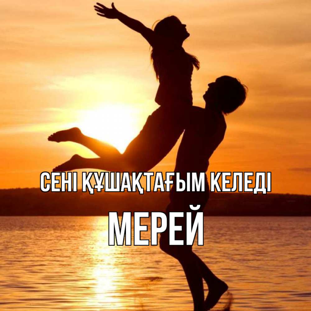 Күн сайын ашық хат с именем, МЕРЕЙ сені құшақтағым келеді парень поднимает девушку и она летит Онлайн тегін жүктеп алу тілектері бар керемет карта 