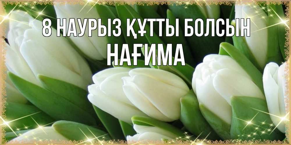 Күн сайын ашық хат с именем, НАҒИМА 8 наурыз құтты болсын поздравляем с 8 марта Онлайн тегін жүктеп алу тілектері бар керемет карта 