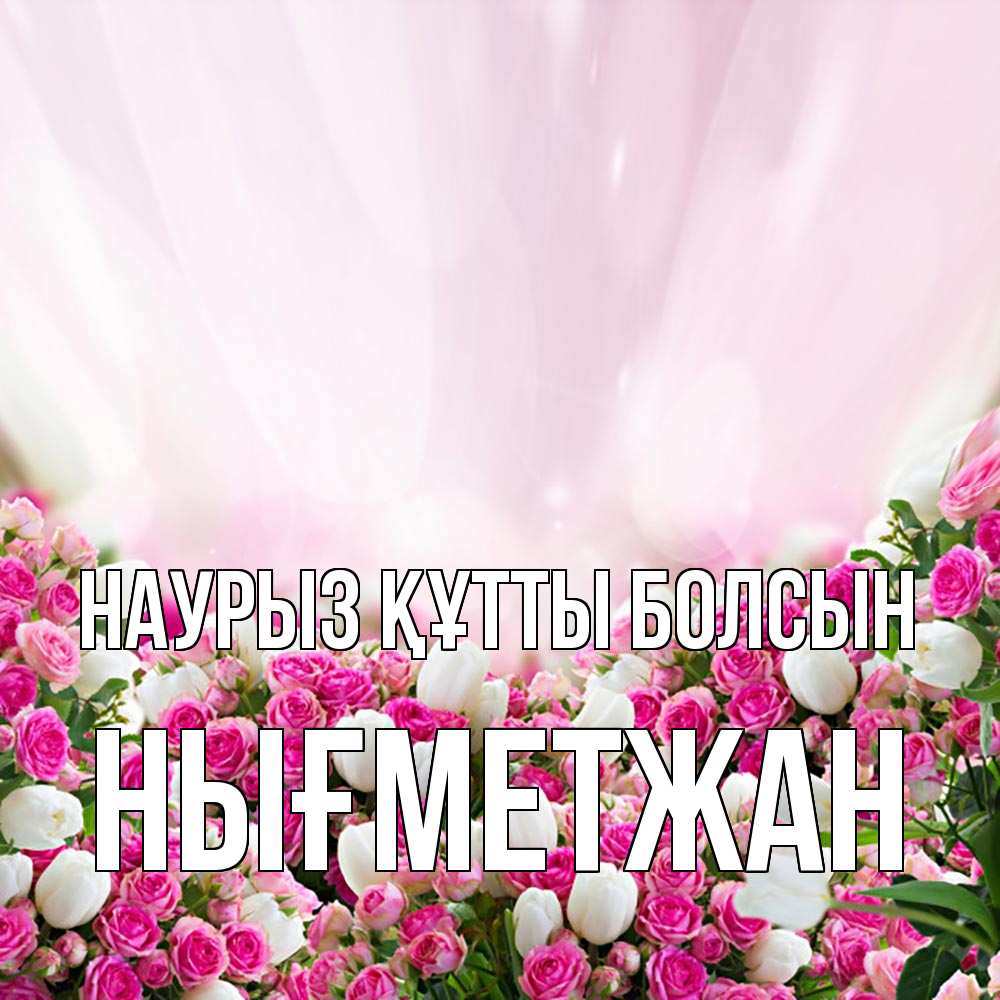 Күн сайын ашық хат с именем, НЫҒМЕТЖАН Наурыз құтты болсын под снегом Онлайн тегін жүктеп алу тілектері бар керемет карта 