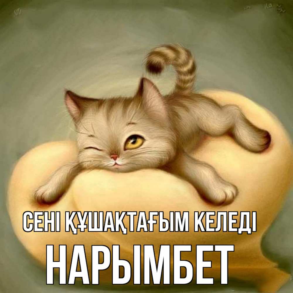 Күн сайын ашық хат с именем, Нарымбет сені құшақтағым келеді кошечка Онлайн тегін жүктеп алу тілектері бар керемет карта 