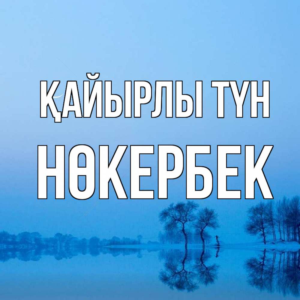 Күн сайын ашық хат с именем, НӨКЕРБЕК Қайырлы түн весна Онлайн тегін жүктеп алу тілектері бар керемет карта 