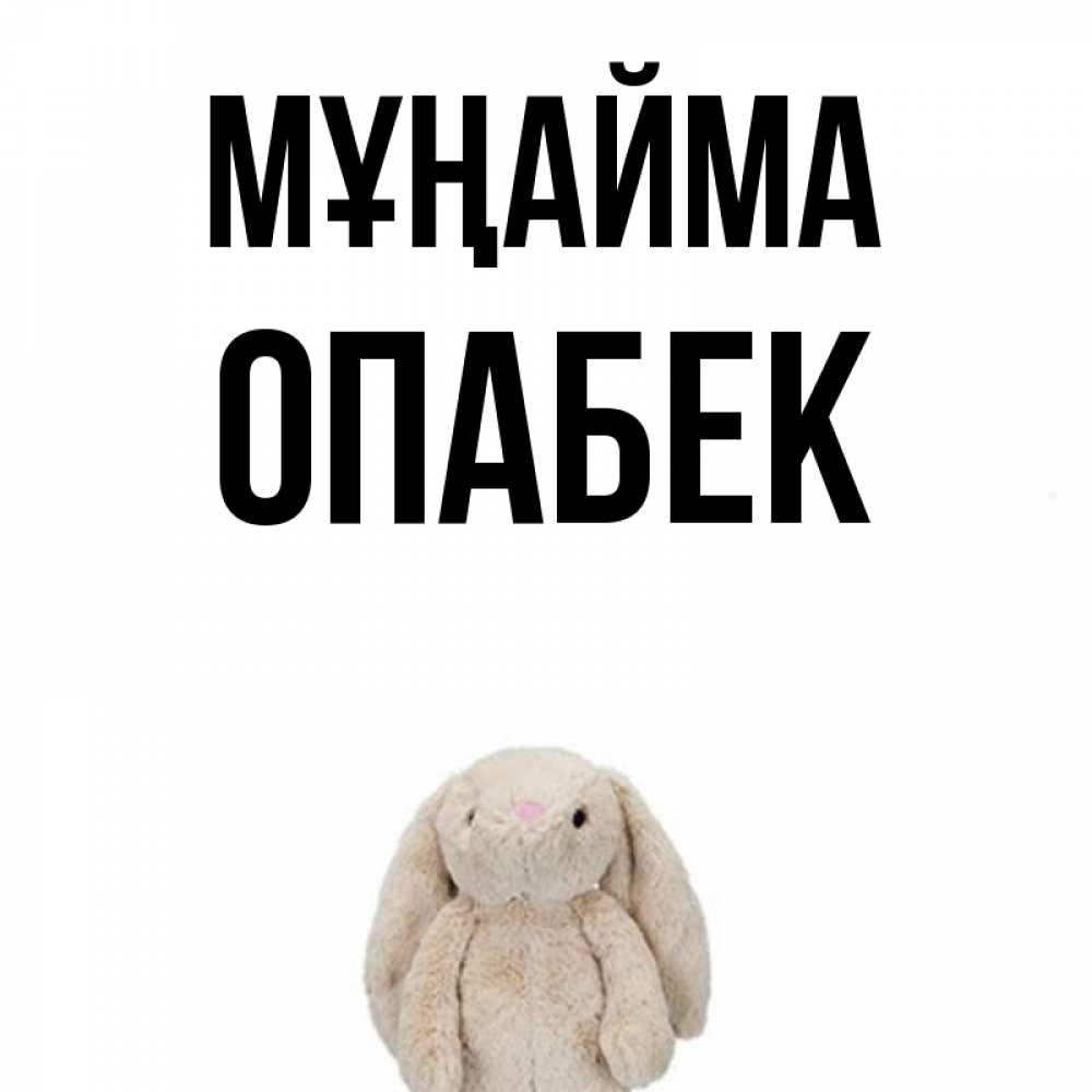 Күн сайын ашық хат с именем, ОПАБЕК Мұңайма детская игрушка зайчика Онлайн тегін жүктеп алу тілектері бар керемет карта 