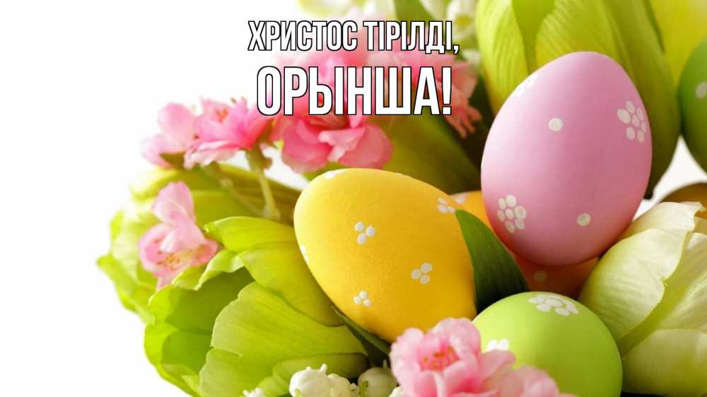 Күн сайын ашық хат с именем, ОРЫНША Христос тірілді пасха Онлайн тегін жүктеп алу тілектері бар керемет карта 