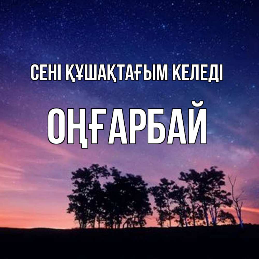 Күн сайын ашық хат с именем, ОҢҒАРБАЙ сені құшақтағым келеді силуэты деревьев Онлайн тегін жүктеп алу тілектері бар керемет карта 