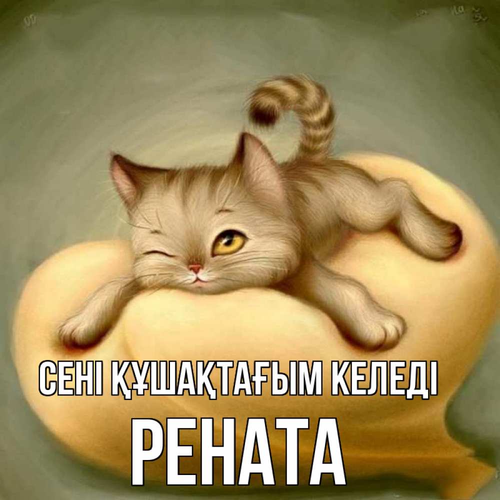 Күн сайын ашық хат с именем, Рената сені құшақтағым келеді кошечка Онлайн тегін жүктеп алу тілектері бар керемет карта 