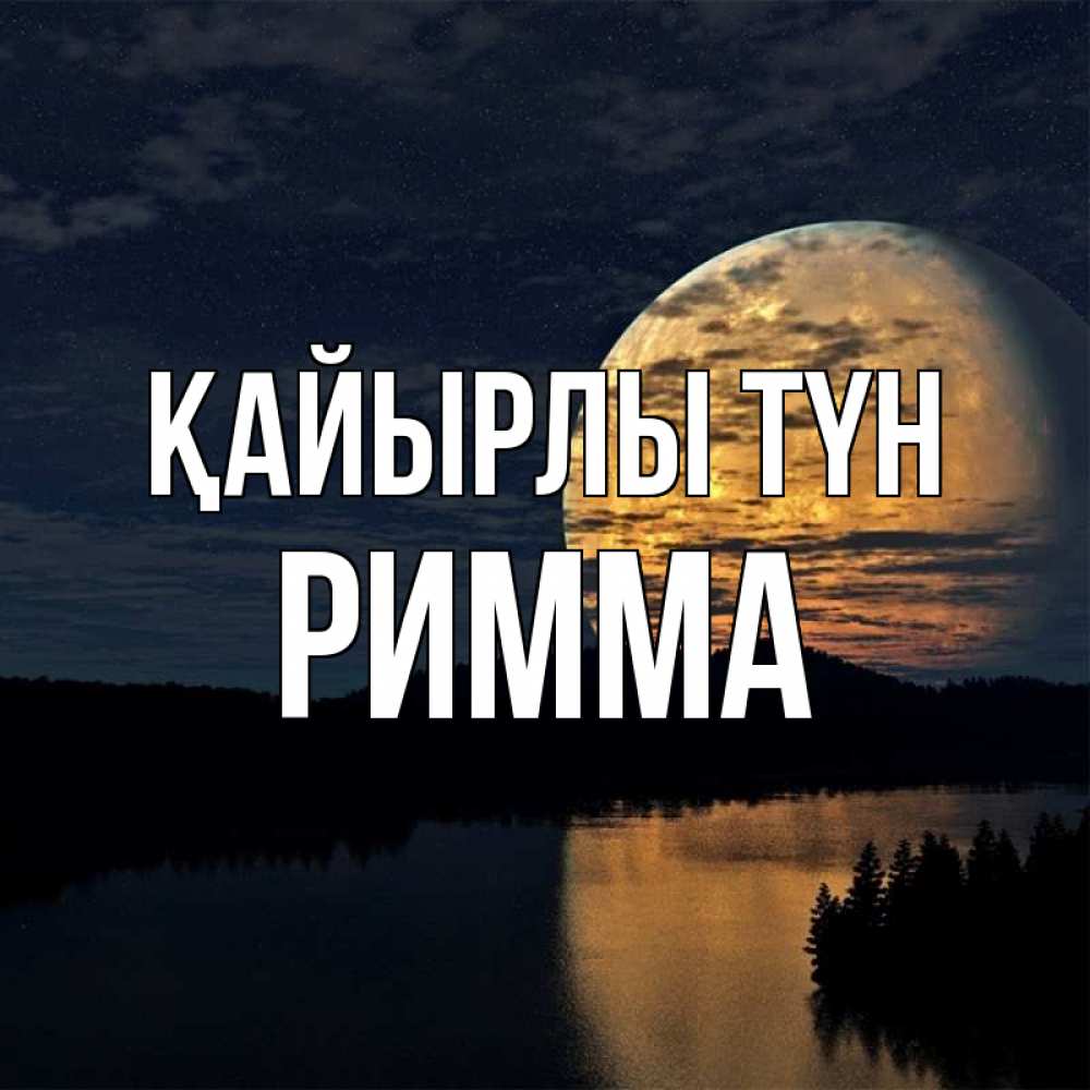 Күн сайын ашық хат с именем, Римма Қайырлы түн речка Онлайн тегін жүктеп алу тілектері бар керемет карта 