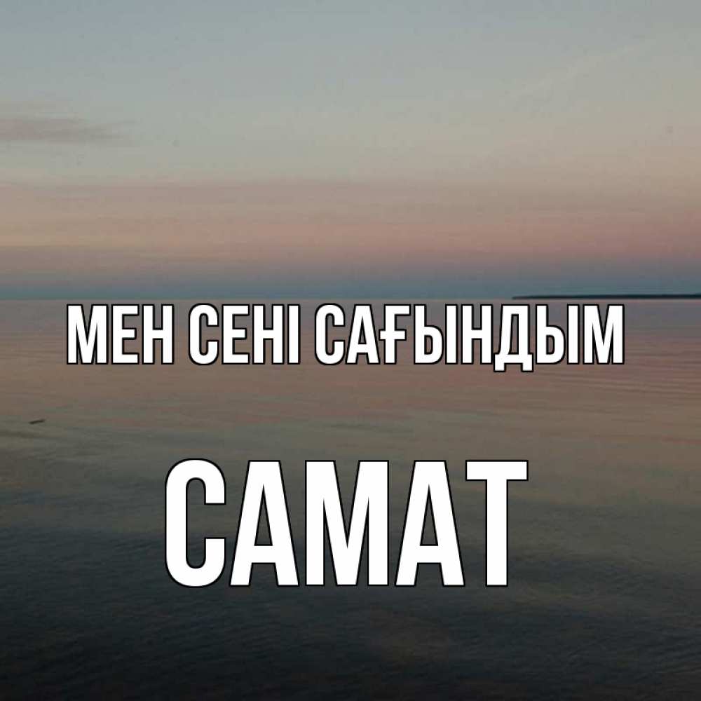 Күн сайын ашық хат с именем, САМАТ Мен сені сағындым пусто Онлайн тегін жүктеп алу тілектері бар керемет карта 