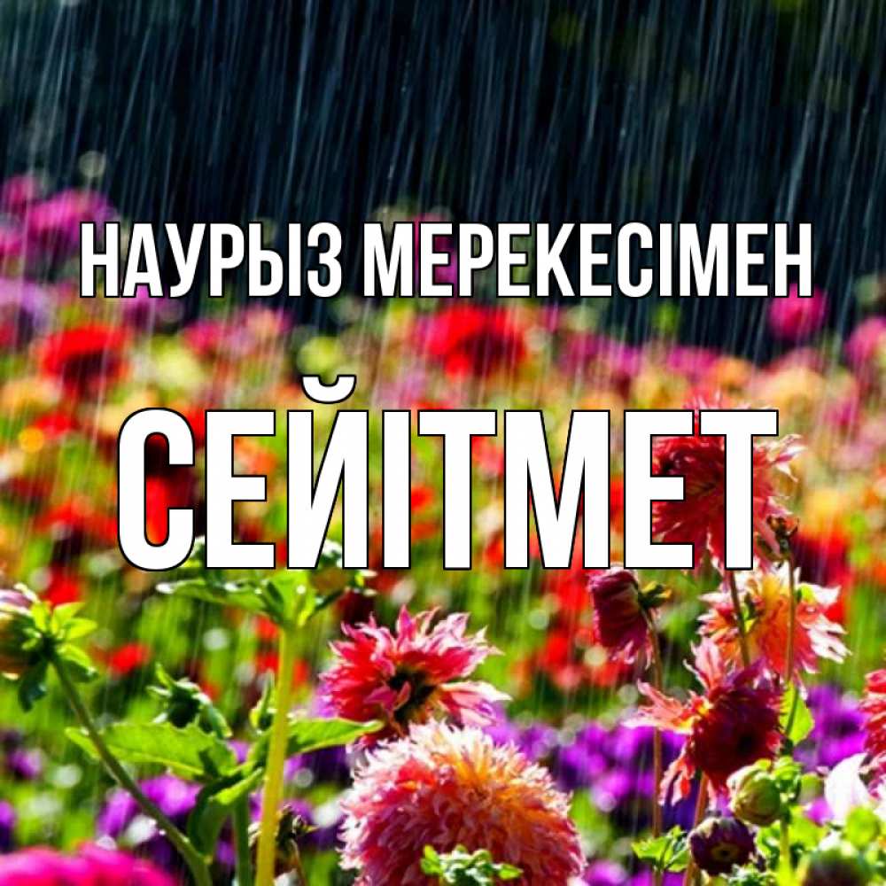 Күн сайын ашық хат с именем, СЕЙІТМЕТ Наурыз мерекесімен цветы под дождиком к международному женскому дню Онлайн тегін жүктеп алу тілектері бар керемет карта 
