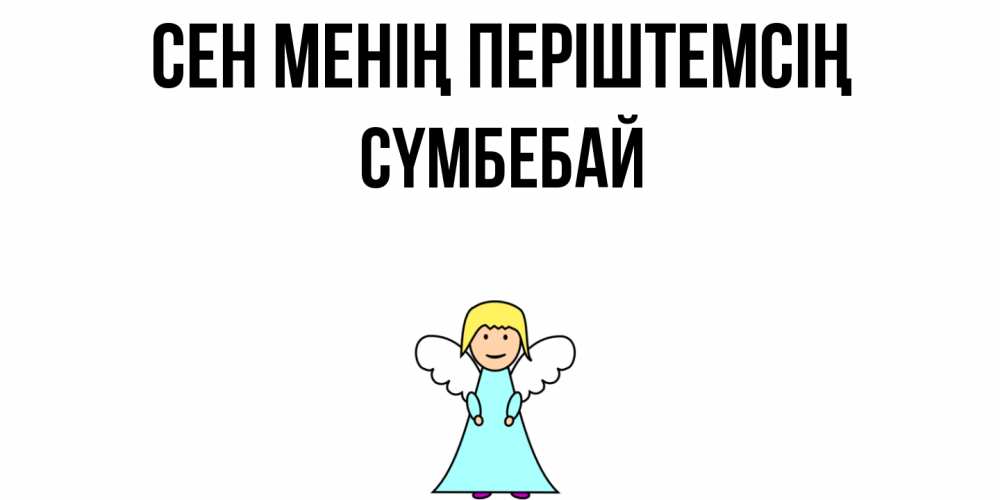 Күн сайын ашық хат с именем, СҮМБЕБАЙ Сен менің періштемсің ангел Онлайн тегін жүктеп алу тілектері бар керемет карта 