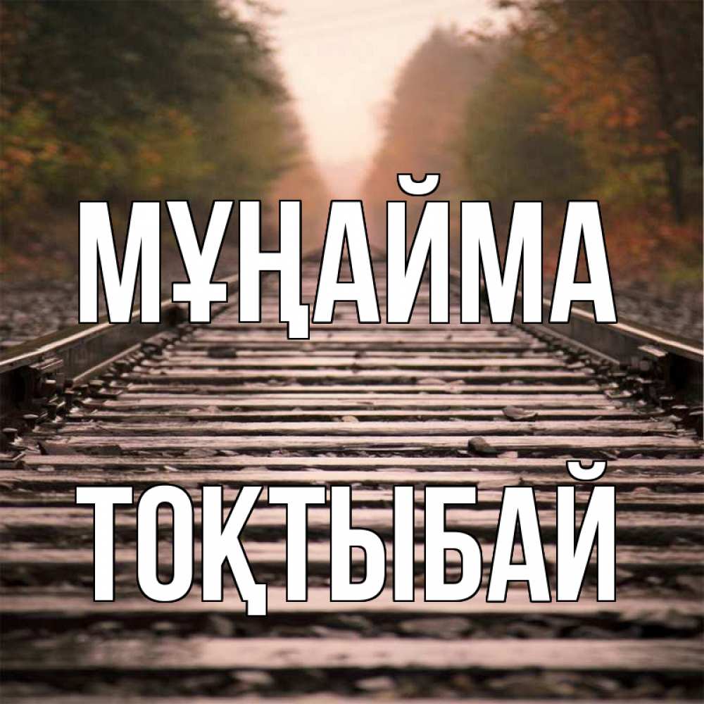 Күн сайын ашық хат с именем, ТОҚТЫБАЙ Мұңайма лес и железная дорога Онлайн тегін жүктеп алу тілектері бар керемет карта 