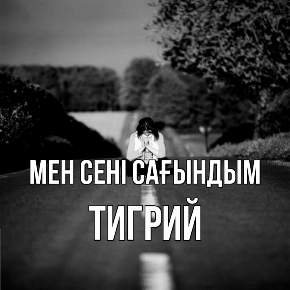 Күн сайын ашық хат с именем, Тигрий Мен сені сағындым фото Онлайн тегін жүктеп алу тілектері бар керемет карта 