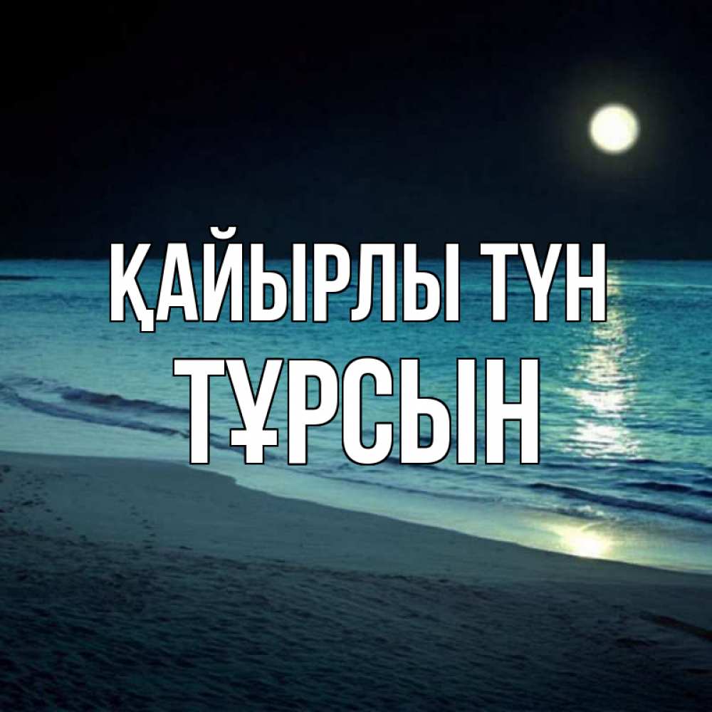 Күн сайын ашық хат с именем, ТҰРСЫН Қайырлы түн нежное море ночью Онлайн тегін жүктеп алу тілектері бар керемет карта 