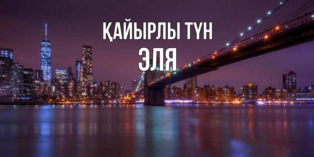 Күн сайын ашық хат с именем, Эля Қайырлы түн ночной мост Онлайн тегін жүктеп алу тілектері бар керемет карта 