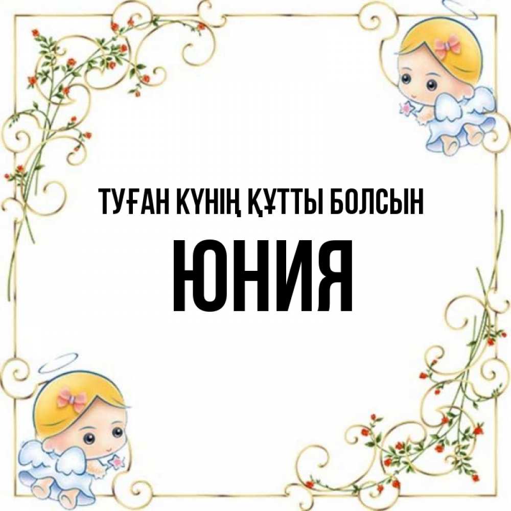 Күн сайын ашық хат с именем, Юния Туған күнің құтты болсын девочки ангелы Онлайн тегін жүктеп алу тілектері бар керемет карта 