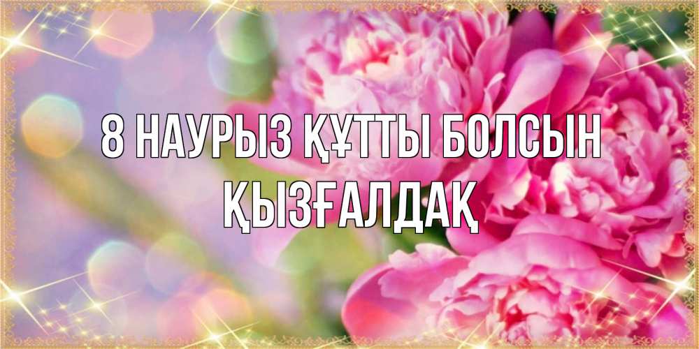 Күн сайын ашық хат с именем, ҚЫЗҒАЛДАҚ 8 наурыз құтты болсын красивые открытки с текстом для любимых дам Онлайн тегін жүктеп алу тілектері бар керемет карта 