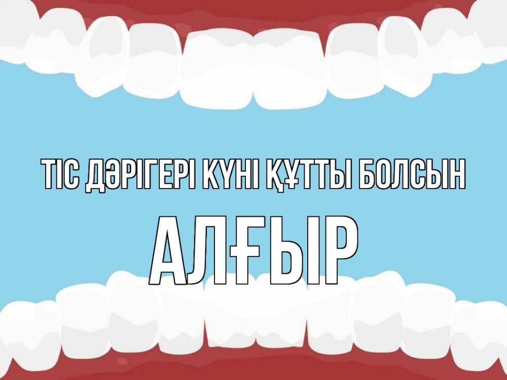 Күн сайын ашық хат с именем, Алғыр Тіс дәрігері күні құтты болсын с днем стоматолога Онлайн тегін жүктеп алу тілектері бар керемет карта 