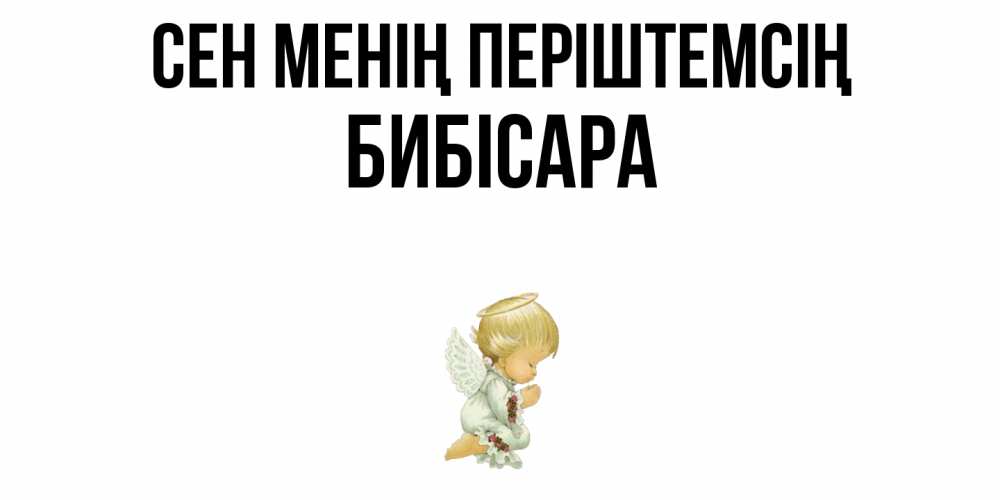 Күн сайын ашық хат с именем, БИБІСАРА Сен менің періштемсің ангел Онлайн тегін жүктеп алу тілектері бар керемет карта 