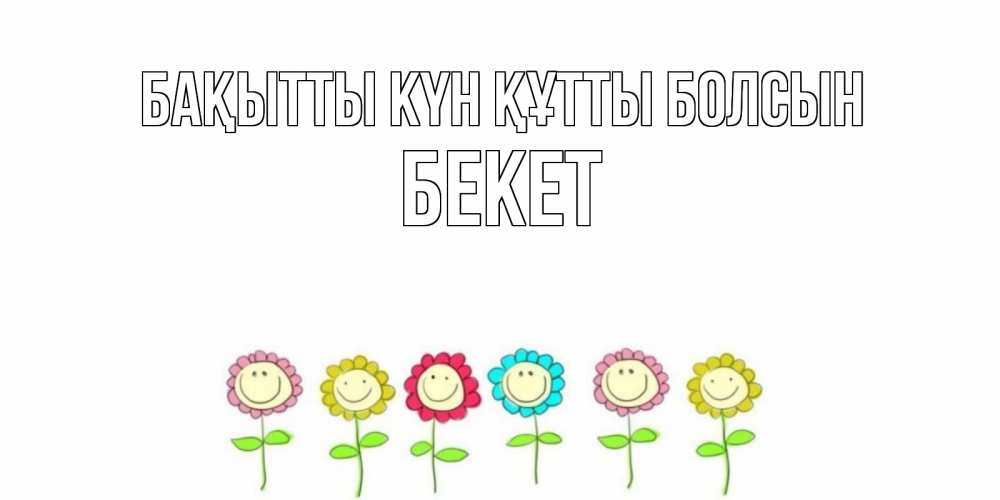 Күн сайын ашық хат с именем, Бекет Бақытты күн құтты болсын улыбка, цветы Онлайн тегін жүктеп алу тілектері бар керемет карта 