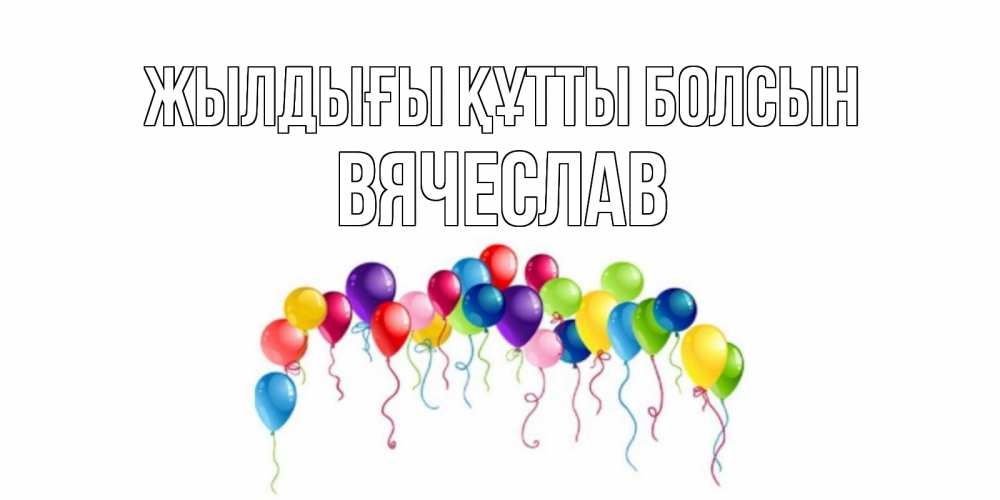 Күн сайын ашық хат с именем, Вячеслав Жылдығы құтты болсын Воздушные шары, ленты Онлайн тегін жүктеп алу тілектері бар керемет карта 