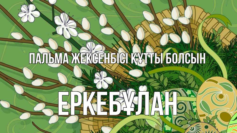 Күн сайын ашық хат с именем, Еркебұлан Пальма жексенбісі құтты болсын верба Онлайн тегін жүктеп алу тілектері бар керемет карта 