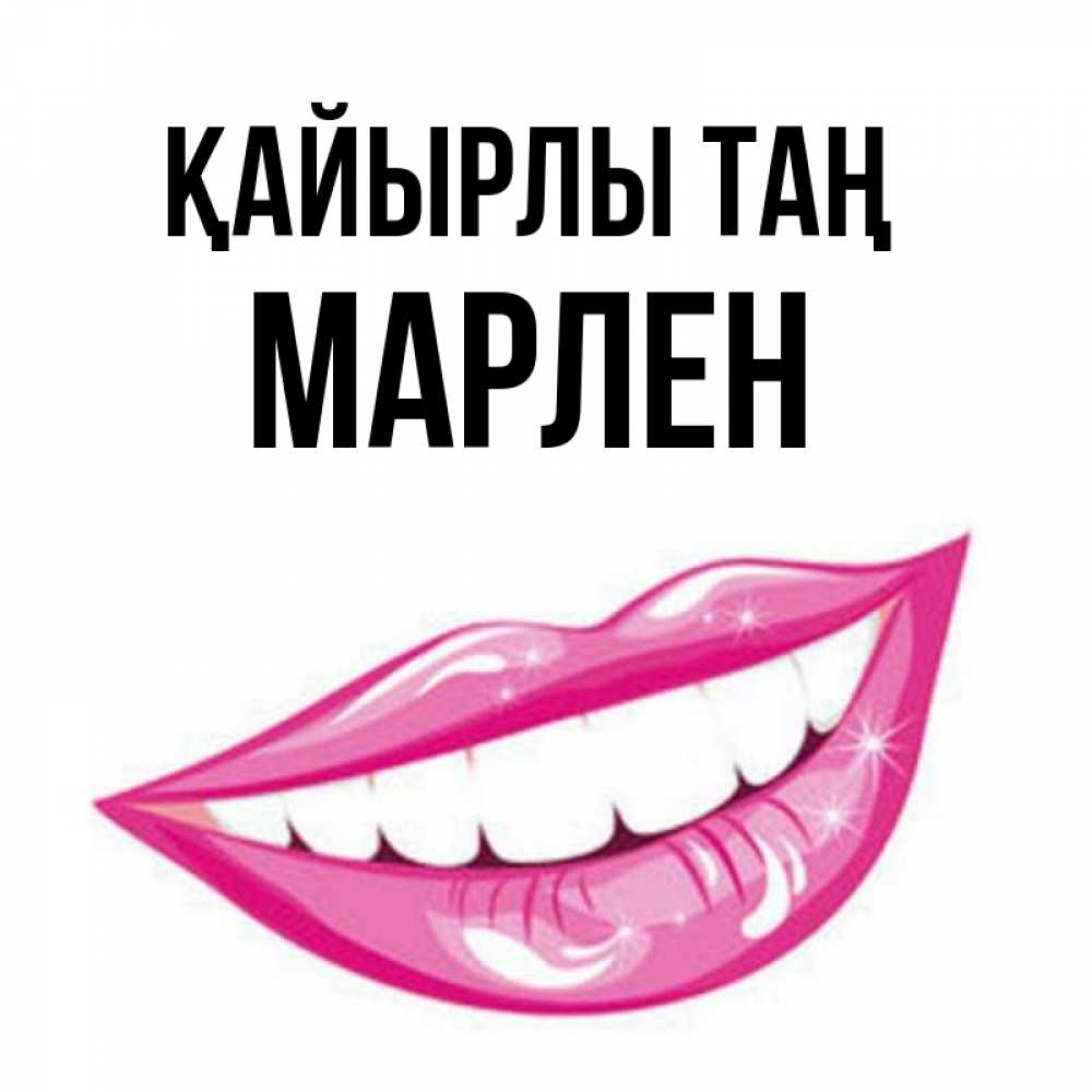 Күн сайын ашық хат с именем, МАРЛЕН Қайырлы таң розовые губы и белые зубы Онлайн тегін жүктеп алу тілектері бар керемет карта 