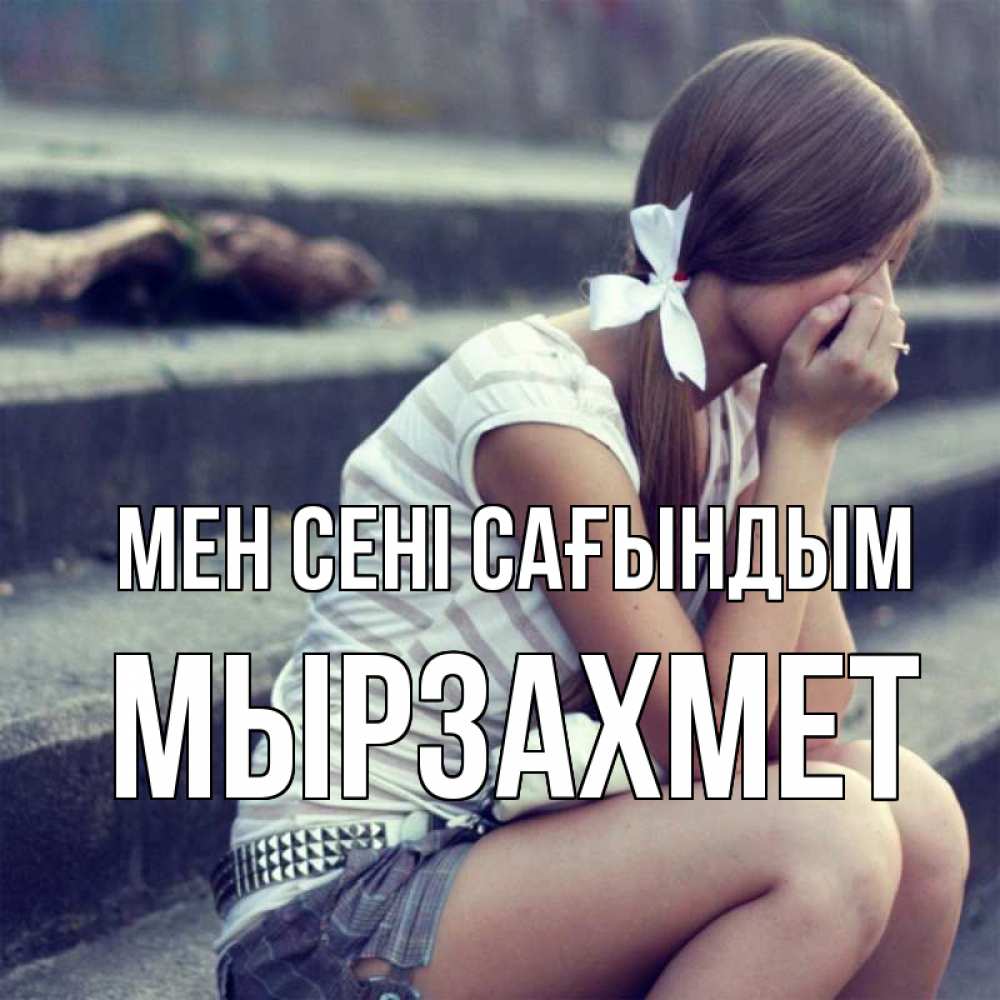 Күн сайын ашық хат с именем, МЫРЗАХМЕТ Мен сені сағындым девушка плачет Онлайн тегін жүктеп алу тілектері бар керемет карта 