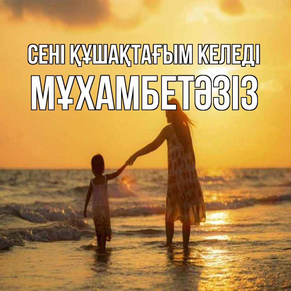 Күн сайын ашық хат с именем, МҰХАМБЕТӘЗІЗ сені құшақтағым келеді мама и дочка Онлайн тегін жүктеп алу тілектері бар керемет карта 