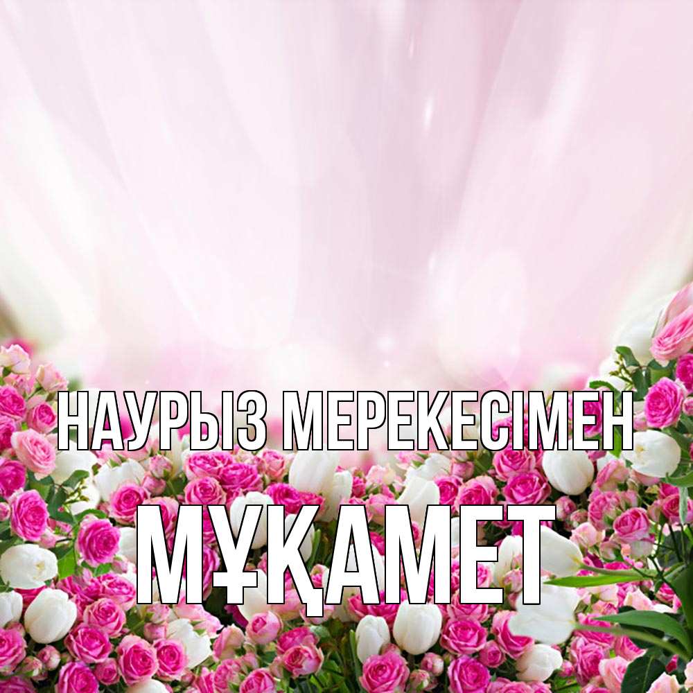 Күн сайын ашық хат с именем, МҰҚАМЕТ Наурыз мерекесімен под снегом Онлайн тегін жүктеп алу тілектері бар керемет карта 