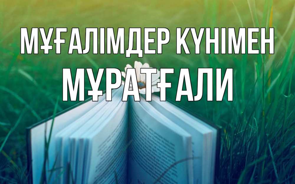 Күн сайын ашық хат с именем, Мұратғали Мұғалімдер күнімен с днем учителя Онлайн тегін жүктеп алу тілектері бар керемет карта 