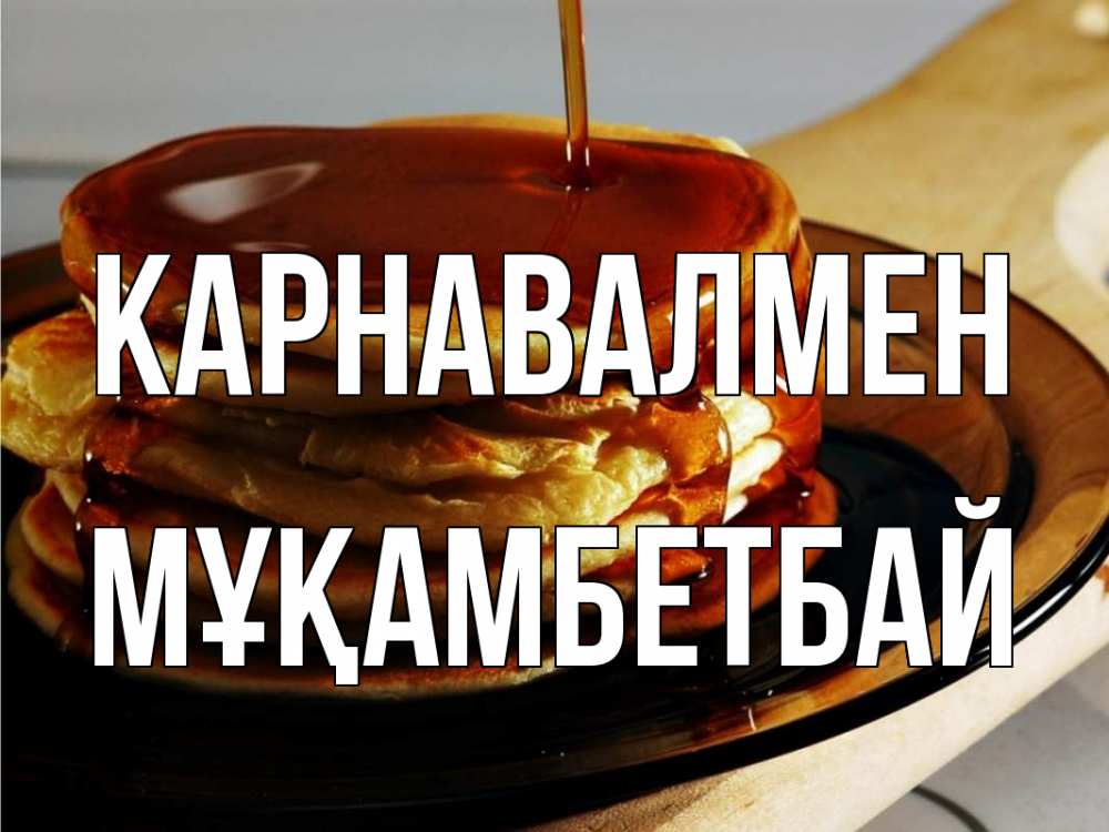 Күн сайын ашық хат с именем, Мұқамбетбай Карнавалмен блины Онлайн тегін жүктеп алу тілектері бар керемет карта 