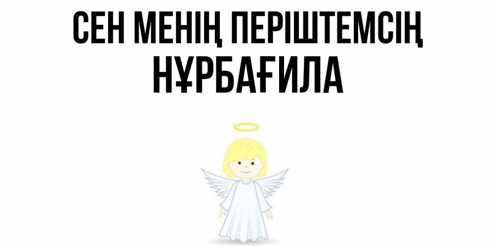 Күн сайын ашық хат с именем, НҰРБАҒИЛА Сен менің періштемсің ангел Онлайн тегін жүктеп алу тілектері бар керемет карта 