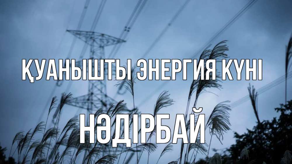Күн сайын ашық хат с именем, НӘДІРБАЙ Қуанышты энергия күні ЛЭП электричество Онлайн тегін жүктеп алу тілектері бар керемет карта 