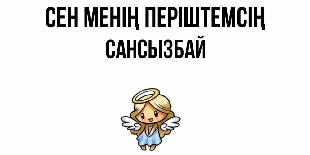 Күн сайын ашық хат с именем, САНСЫЗБАЙ Сен менің періштемсің ангел Онлайн тегін жүктеп алу тілектері бар керемет карта 