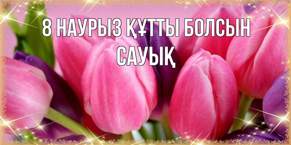 Күн сайын ашық хат с именем, САУЫҚ 8 наурыз құтты болсын тюльпаны для женщины на международный женский день Онлайн тегін жүктеп алу тілектері бар керемет карта 