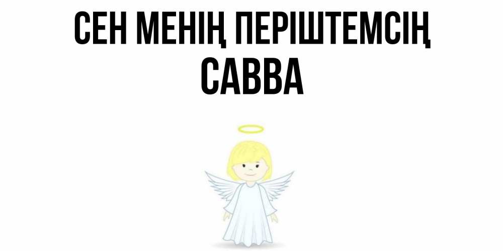Күн сайын ашық хат с именем, Савва Сен менің періштемсің ангел Онлайн тегін жүктеп алу тілектері бар керемет карта 