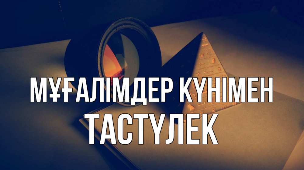Күн сайын ашық хат с именем, ТАСТҮЛЕК Мұғалімдер күнімен с днем учителя Онлайн тегін жүктеп алу тілектері бар керемет карта 