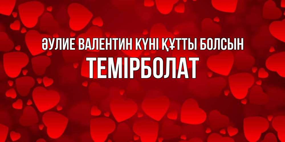 Күн сайын ашық хат с именем, ТЕМІРБОЛАТ Әулие Валентин күні құтты болсын новые бесплатные открытки на 14 февраля, день всех влюбленных Онлайн тегін жүктеп алу тілектері бар керемет карта 