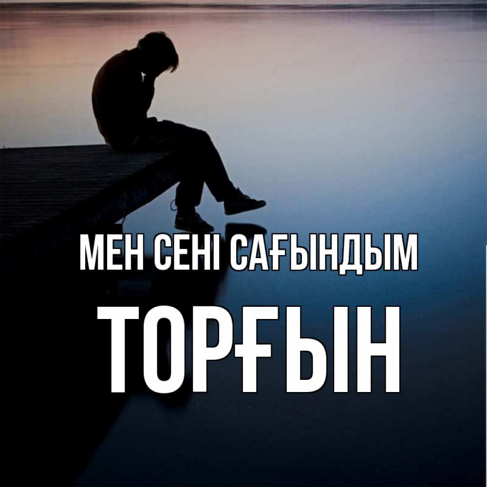 Күн сайын ашық хат с именем, ТОРҒЫН Мен сені сағындым печаль Онлайн тегін жүктеп алу тілектері бар керемет карта 