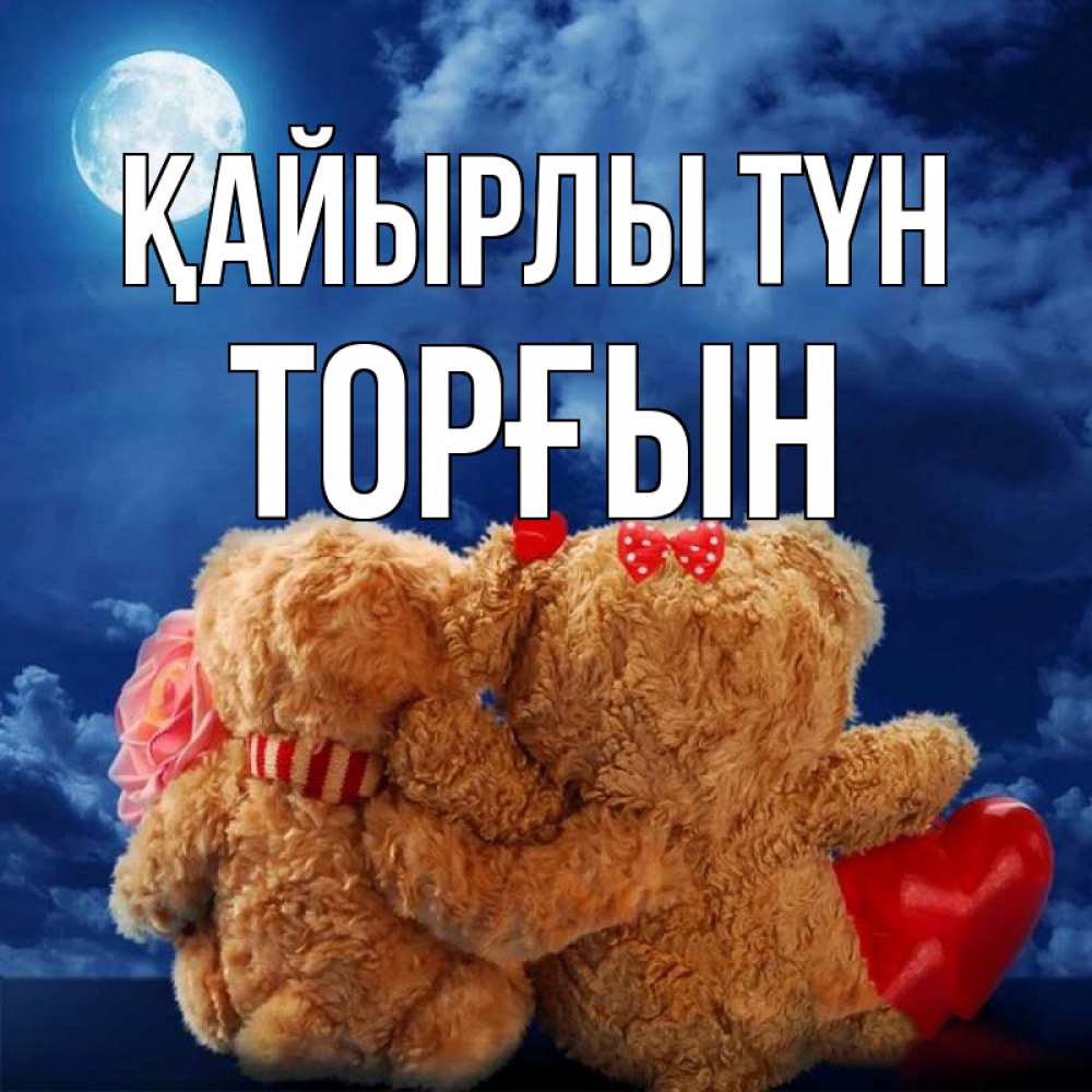 Күн сайын ашық хат с именем, ТОРҒЫН Қайырлы түн плюшевые Онлайн тегін жүктеп алу тілектері бар керемет карта 
