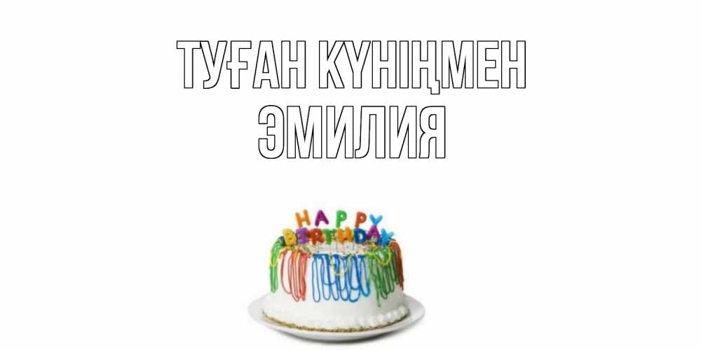 Күн сайын ашық хат с именем, Эмилия Туған күніңмен Тортик Онлайн тегін жүктеп алу тілектері бар керемет карта 