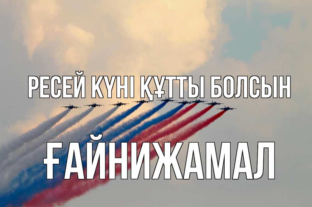 Күн сайын ашық хат с именем, ҒАЙНИЖАМАЛ Ресей күні құтты болсын С днем России Онлайн тегін жүктеп алу тілектері бар керемет карта 