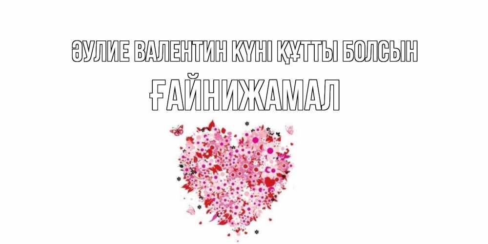 Күн сайын ашық хат с именем, ҒАЙНИЖАМАЛ Әулие Валентин күні құтты болсын день всех влюбленных пора дарить валентинку девушке Онлайн тегін жүктеп алу тілектері бар керемет карта 
