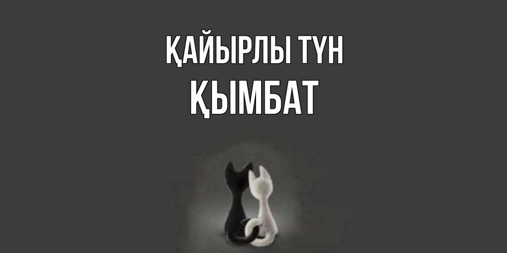 Күн сайын ашық хат с именем, ҚЫМБАТ Қайырлы түн коты Онлайн тегін жүктеп алу тілектері бар керемет карта 