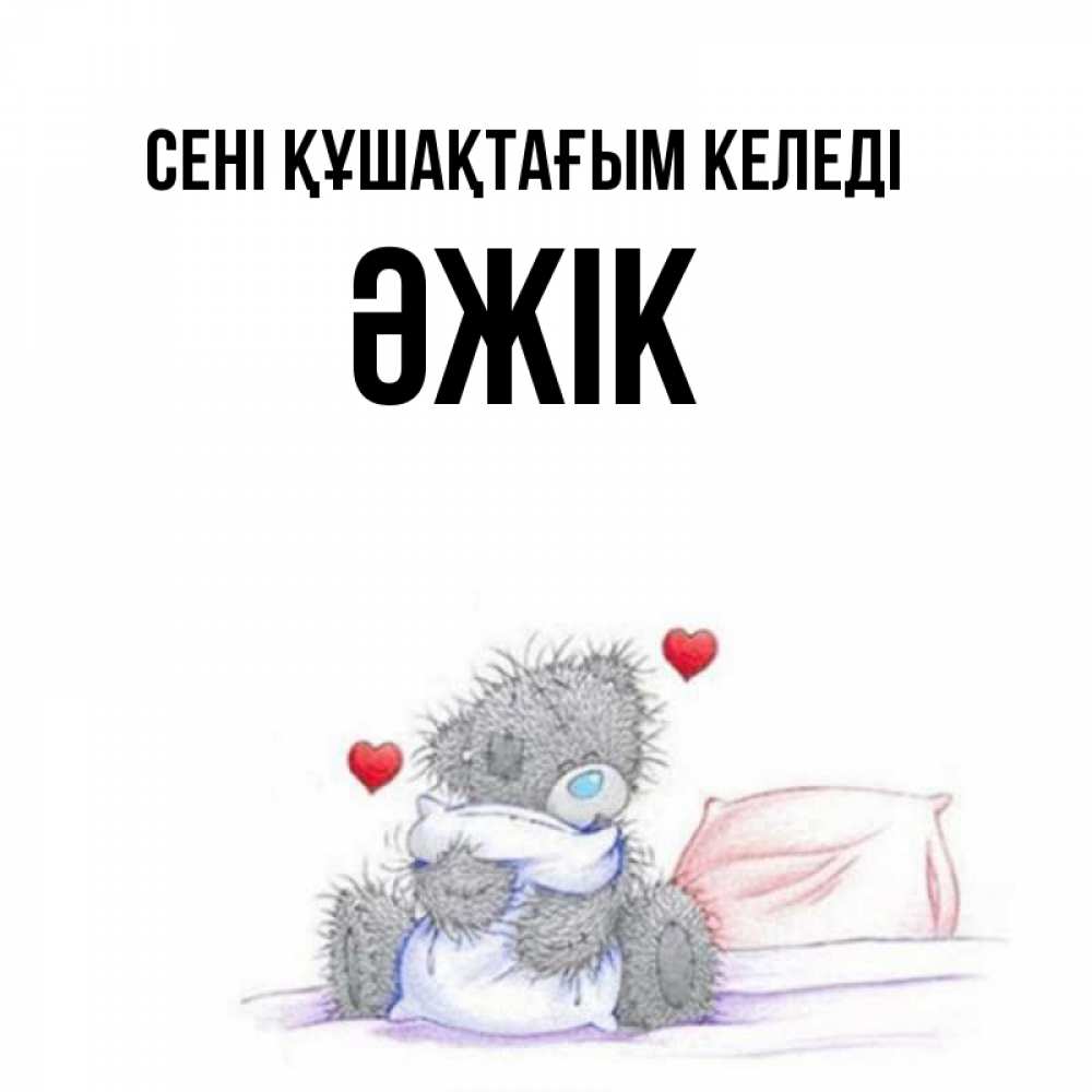 Күн сайын ашық хат с именем, Әжік сені құшақтағым келеді сердечки мишка Тедди и кроватка Онлайн тегін жүктеп алу тілектері бар керемет карта 
