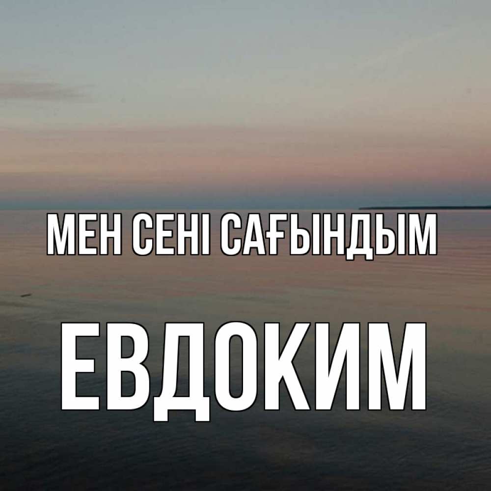 Күн сайын ашық хат с именем, Евдоким Мен сені сағындым пусто Онлайн тегін жүктеп алу тілектері бар керемет карта 