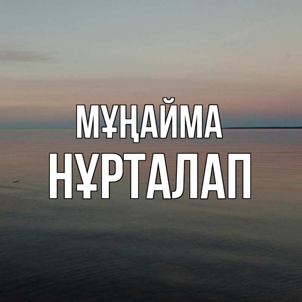 Күн сайын ашық хат с именем, НҰРТАЛАП Мұңайма водная гладь Онлайн тегін жүктеп алу тілектері бар керемет карта 