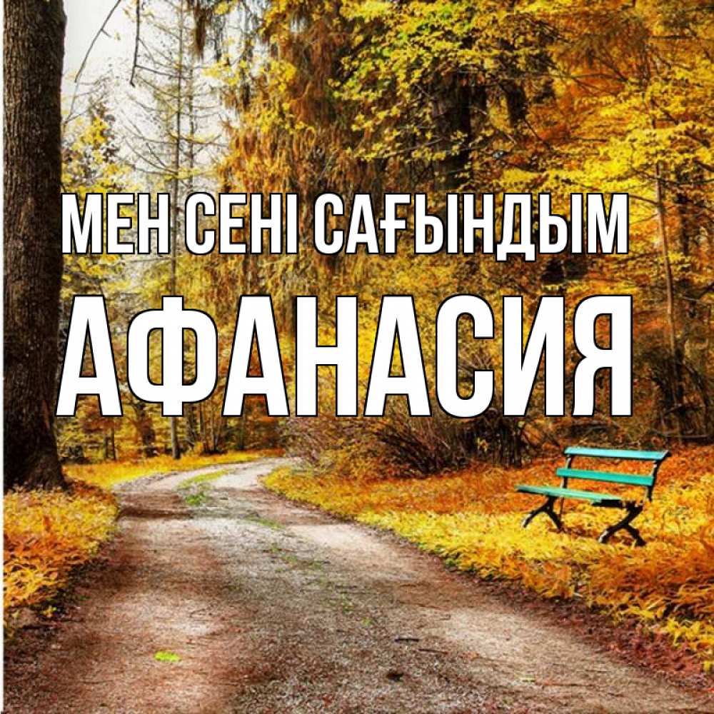 Күн сайын ашық хат с именем, Афанасия Мен сені сағындым зеленая лавочка и осенний лес Онлайн тегін жүктеп алу тілектері бар керемет карта 